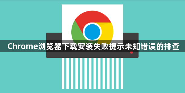 Chrome浏览器下载安装失败提示未知错误的排查1