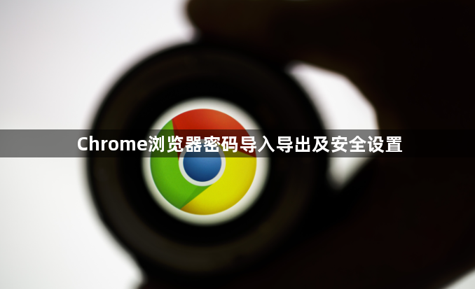 Chrome浏览器密码导入导出及安全设置1