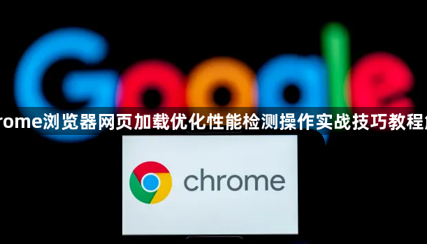 Chrome浏览器网页加载优化性能检测操作实战技巧教程解析1