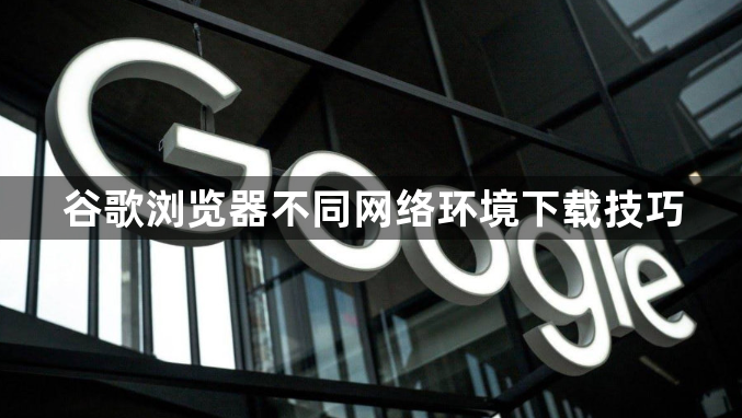 谷歌浏览器不同网络环境下载技巧1