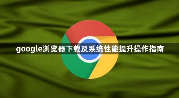 google浏览器下载及系统性能提升操作指南1