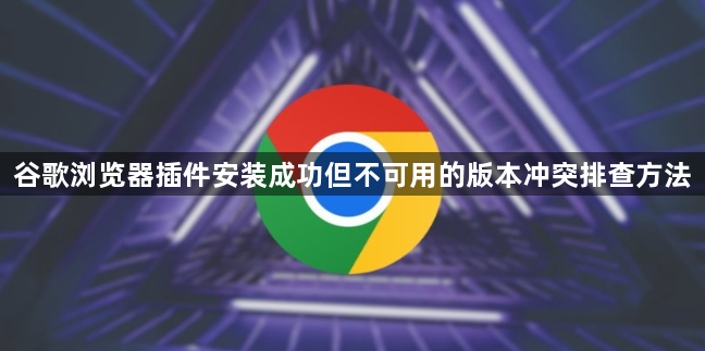 谷歌浏览器插件安装成功但不可用的版本冲突排查方法1