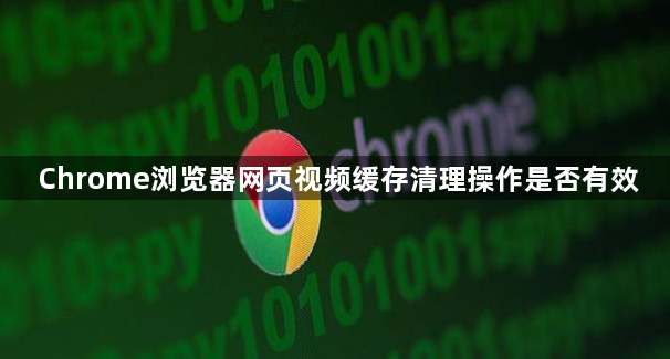 Chrome浏览器网页视频缓存清理操作是否有效1