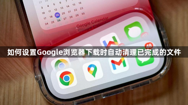 如何设置Google浏览器下载时自动清理已完成的文件1