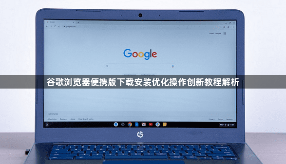 谷歌浏览器便携版下载安装优化操作创新教程解析1
