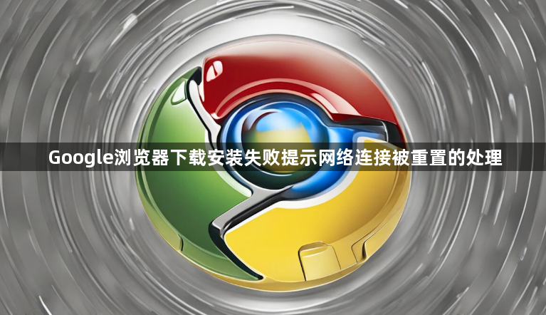 Google浏览器下载安装失败提示网络连接被重置的处理1