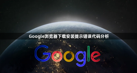 Google浏览器下载安装提示错误代码分析1