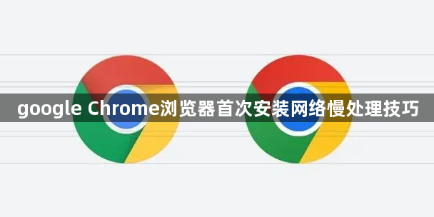 google Chrome浏览器首次安装网络慢处理技巧1