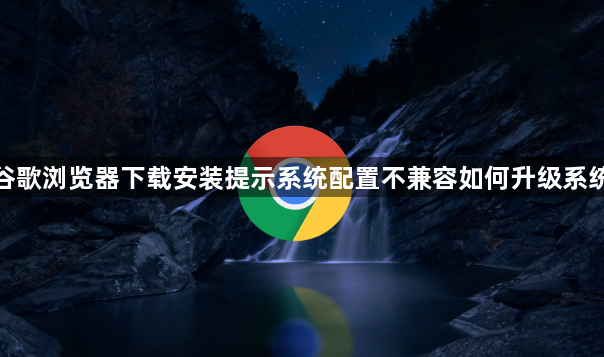 谷歌浏览器下载安装提示系统配置不兼容如何升级系统1