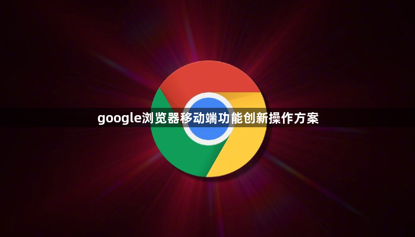 google浏览器移动端功能创新操作方案1