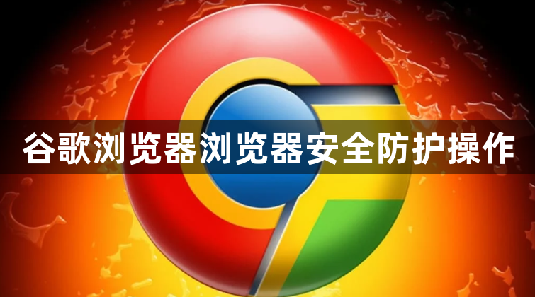谷歌浏览器浏览器安全防护操作1