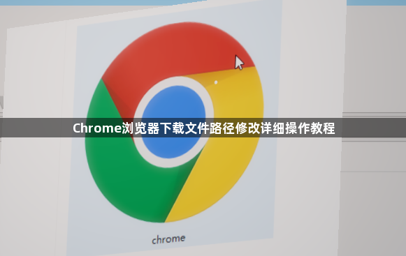 Chrome浏览器下载文件路径修改详细操作教程1