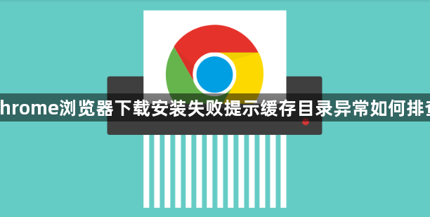 chrome浏览器下载安装失败提示缓存目录异常如何排查1
