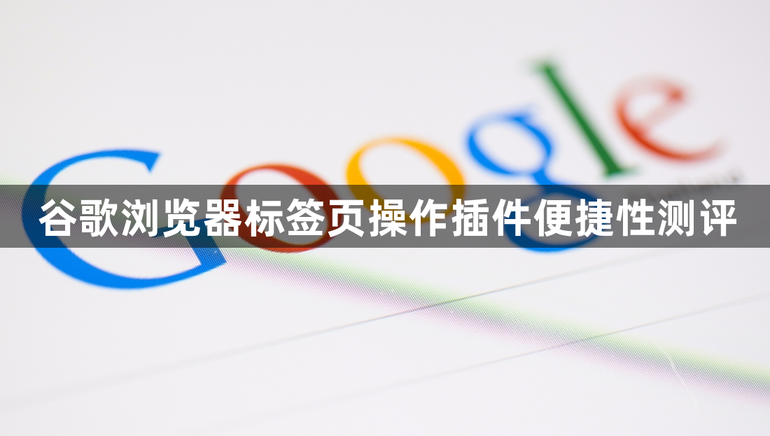 谷歌浏览器标签页操作插件便捷性测评1