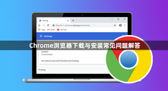 Chrome浏览器下载与安装常见问题解答1