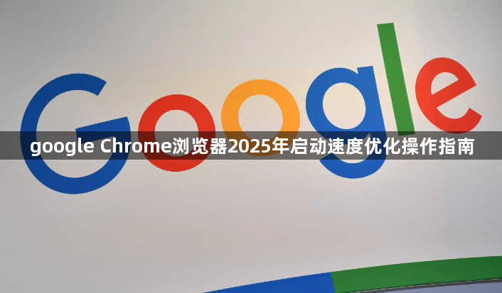 google Chrome浏览器2025年启动速度优化操作指南1