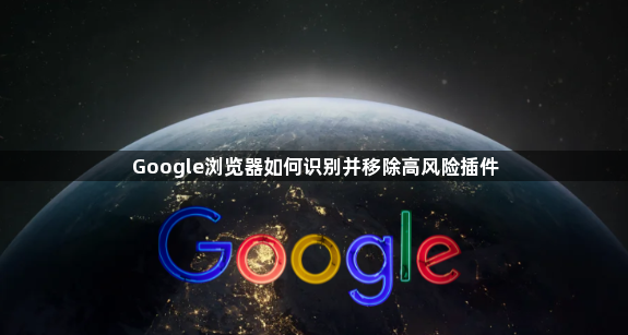 Google浏览器如何识别并移除高风险插件1