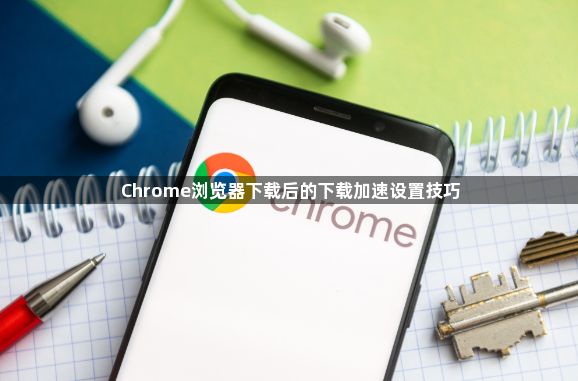 Chrome浏览器下载后的下载加速设置技巧1