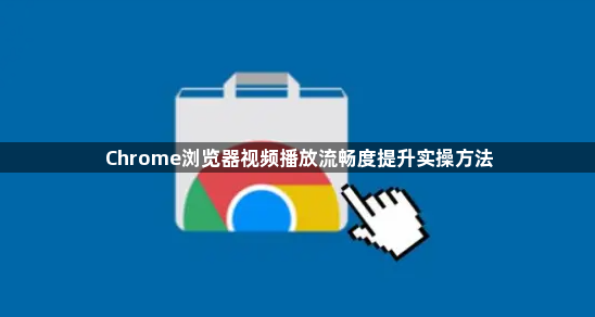 Chrome浏览器视频播放流畅度提升实操方法1