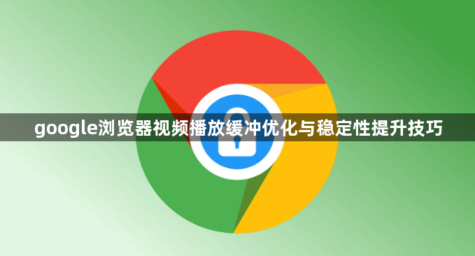 google浏览器视频播放缓冲优化与稳定性提升技巧1