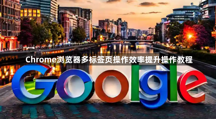 Chrome浏览器多标签页操作效率提升操作教程1