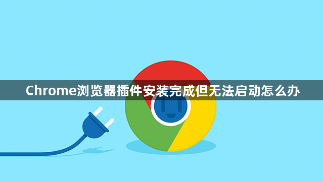 Chrome浏览器插件安装完成但无法启动怎么办1