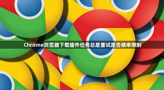 Chrome浏览器下载插件任务总是重试是否频率限制1