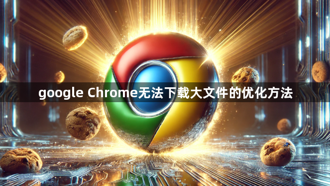 google Chrome无法下载大文件的优化方法1