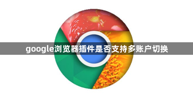google浏览器插件是否支持多账户切换1