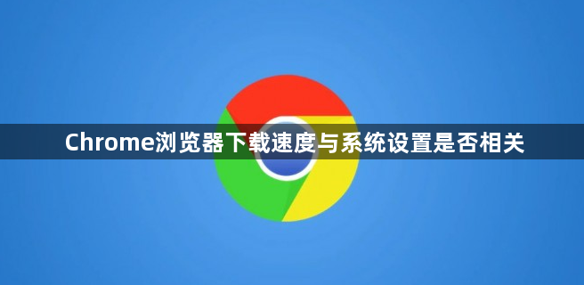 Chrome浏览器下载速度与系统设置是否相关1