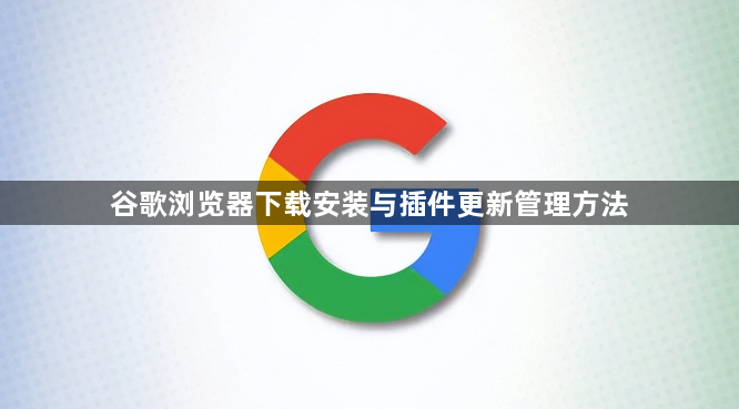 谷歌浏览器下载安装与插件更新管理方法1