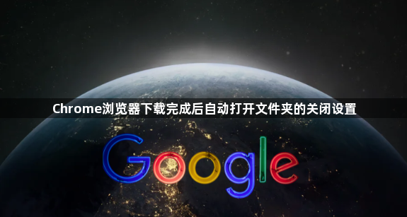 Chrome浏览器下载完成后自动打开文件夹的关闭设置1