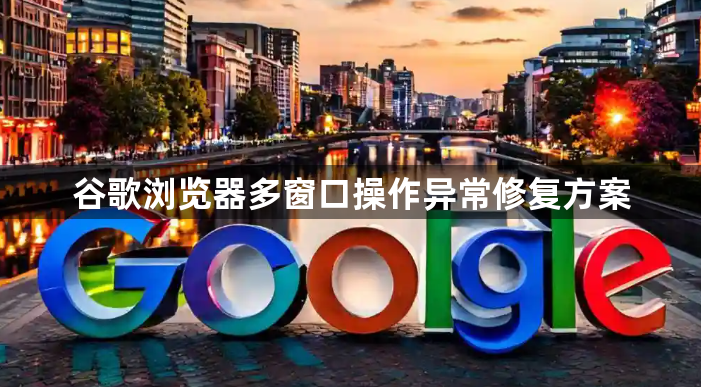 谷歌浏览器多窗口操作异常修复方案1