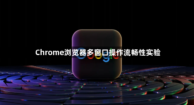 Chrome浏览器多窗口操作流畅性实验1