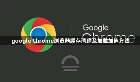 google Chrome浏览器缓存清理及加载加速方法1