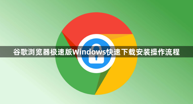 谷歌浏览器极速版Windows快速下载安装操作流程1
