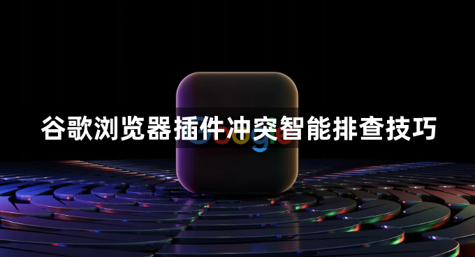 谷歌浏览器插件冲突智能排查技巧1