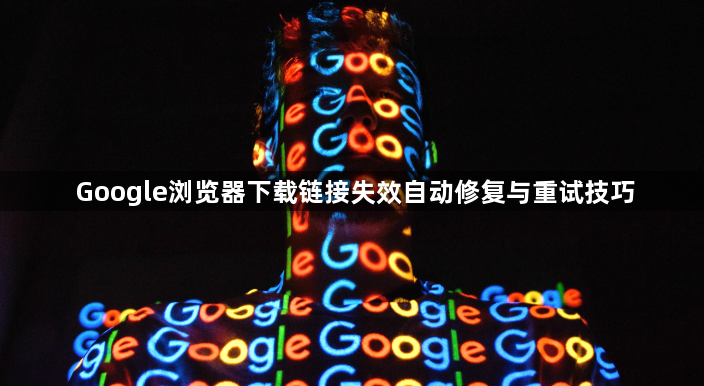 Google浏览器下载链接失效自动修复与重试技巧1