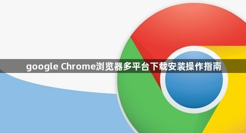 google Chrome浏览器多平台下载安装操作指南1