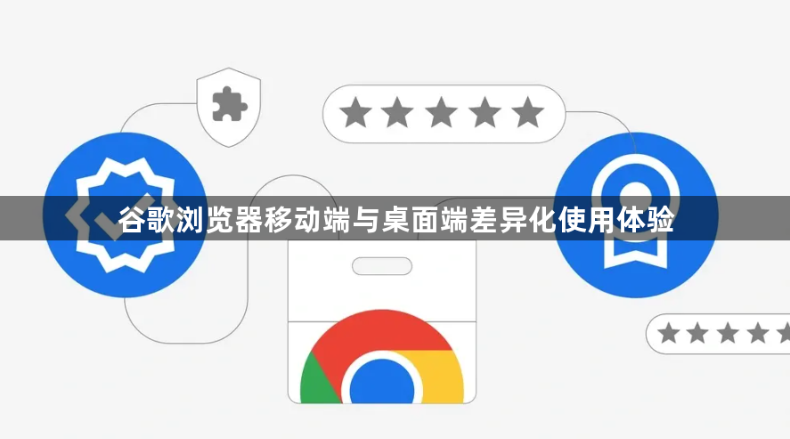 谷歌浏览器移动端与桌面端差异化使用体验1