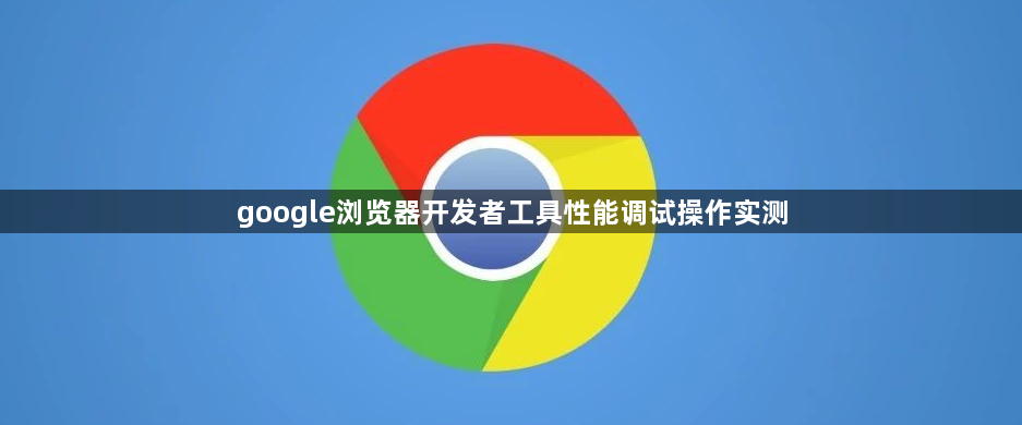 google浏览器开发者工具性能调试操作实测1