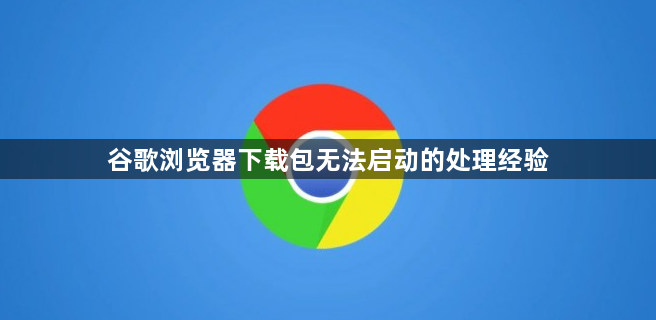 谷歌浏览器下载包无法启动的处理经验1