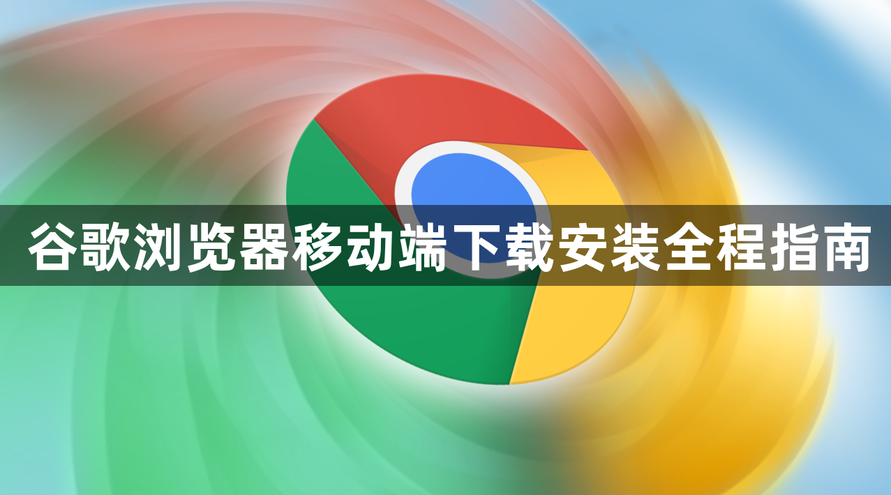谷歌浏览器移动端下载安装全程指南1