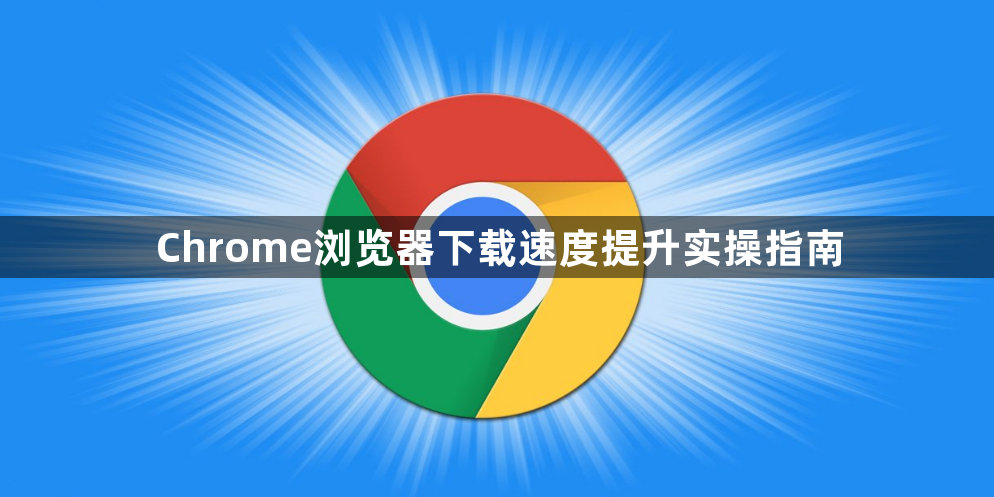 Chrome浏览器下载速度提升实操指南1