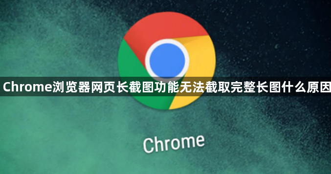 Chrome浏览器网页长截图功能无法截取完整长图什么原因1