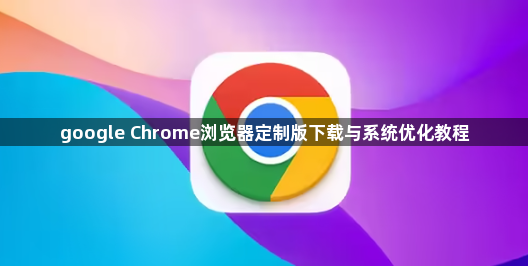 google Chrome浏览器定制版下载与系统优化教程1