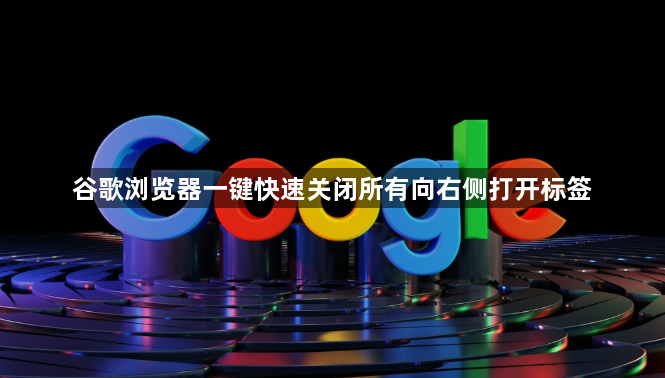 谷歌浏览器一键快速关闭所有向右侧打开标签1