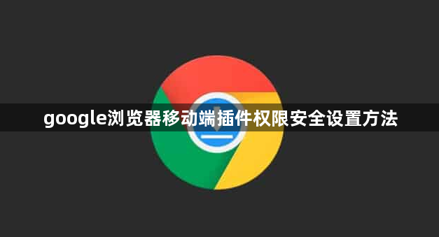 google浏览器移动端插件权限安全设置方法1