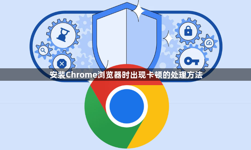 安装Chrome浏览器时出现卡顿的处理方法1