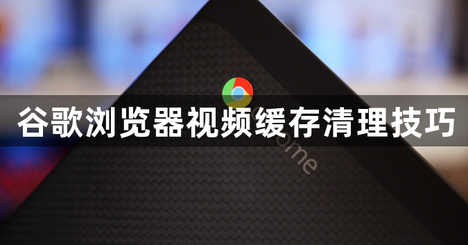 谷歌浏览器视频缓存清理技巧1